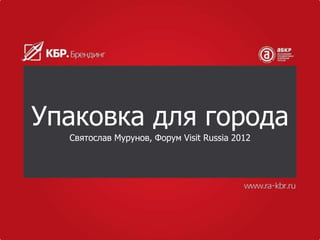 Упаковка для города
  Святослав Мурунов, Форум Visit Russia 2012
 