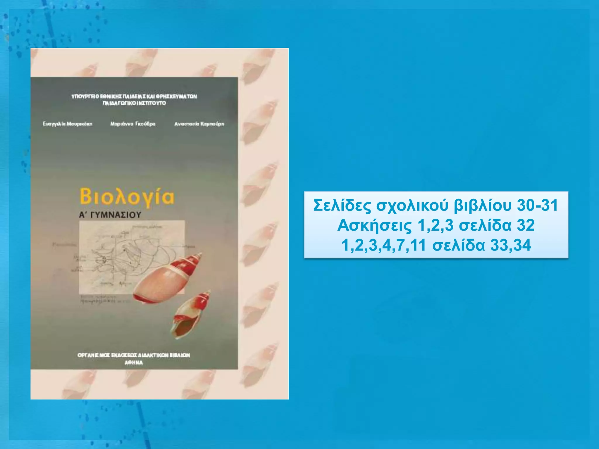 ΢ειίδες ζτοιηθού βηβιίοσ 30-31
   Αζθήζεης 1,2,3 ζειίδα 32
   1,2,3,4,7,11 ζειίδα 33,34
 