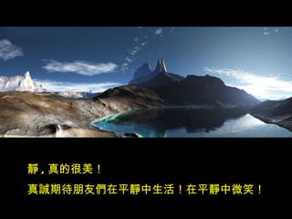 靜 , 真的很美！
真誠期待朋友們在平靜中生活！在平靜中微笑！
 