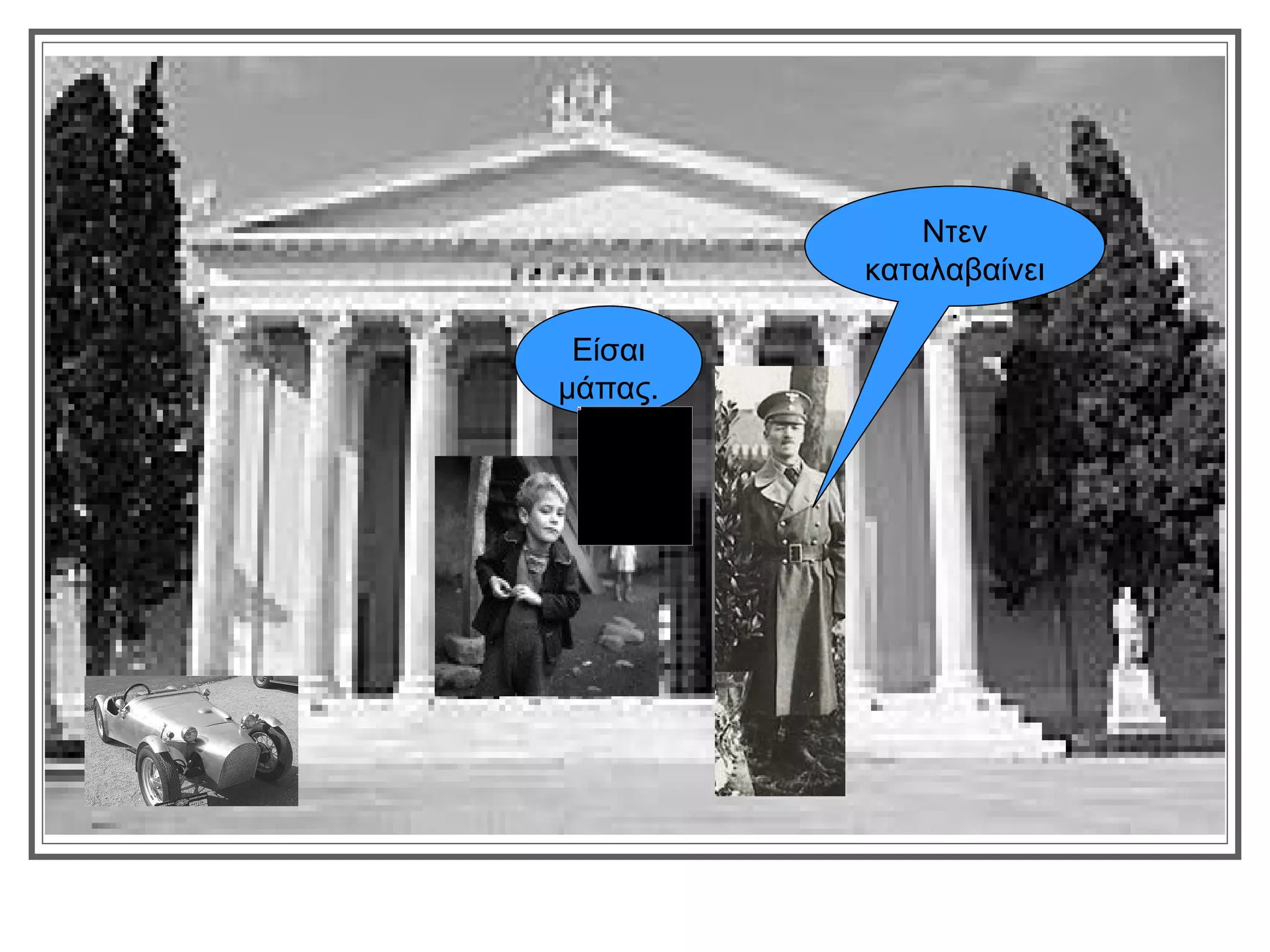 Ντεν
         καταλαβαίνει
              .
 Είσαι
μάπας.
 