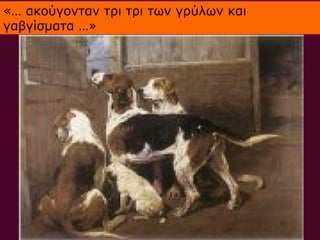 «… ακούγονταν τρι τρι των γρύλων και
γαβγίσματα …»
 