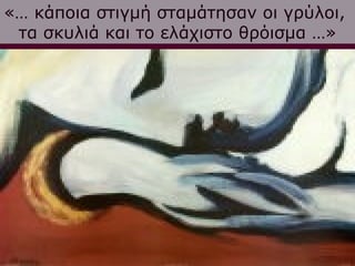 «… κάποια στιγμή σταμάτησαν οι γρύλοι,
 τα σκυλιά και το ελάχιστο θρόισμα …»
 