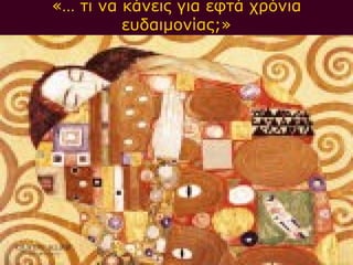 «… τι να κάνεις για εφτά χρόνια
         ευδαιμονίας;»
 