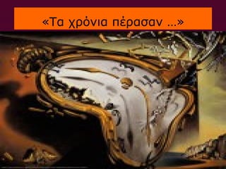 «Τα χρόνια πέρασαν …»
 