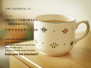 把剩下的事情都交给上帝。


要记住：
最富有的人不是拥有最多的人
，而是需要最少的人。




Leave the rest to God.
And remember ~
The richest person is not the one
who has the most,
but the one who needs the least.
 