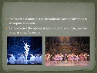  cчитается одним из величайших композиторов в
  истории музыки
 aвтор более 80 произведений, в том числе десяти
  опер и трёх балетов
 