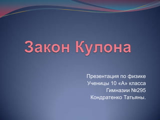 Презентация по физике
Ученицы 10 «А» класса
       Гимназии №295
 Кондратенко Татьяны.
 