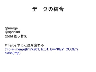 データの結合


①merge
②spcbind
③dbf 差し替え

#merge すると型が変わる
tmp <- merge(h17ka01, txt01, by="KEY_CODE")
class(tmp)
 
