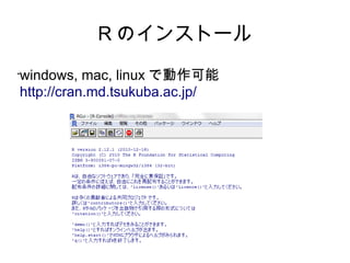 R のインストール

windows, mac, linux で動作可能
•


http://cran.md.tsukuba.ac.jp/
 