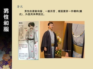 著流
   男性的便裝和服，一般而言，裡面要穿一件襦袢(襯
衣)，外面用角帶固定。
 