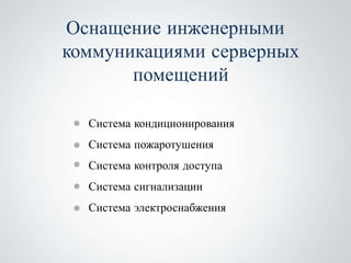 Оснащение инженерными
коммуникациями серверных
       помещений

  Система кондиционирования
  Система пожаротушения
  Система контроля доступа
  Система сигнализации
  Система электроснабжения
 