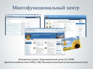 Многофункциональный центр




            Электронные услуги, Территориальный центр 2.0, СМЭВ
Удаленное рабочее место МФЦ, СЭД, Муниципальный реестр муниципальных услуг
 
