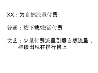 XX：为自然流量付费

普通：按下载/激活付费

文艺：少量付费流量引爆自然流量，
  持续出现在排行榜上
 