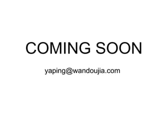 COMING SOON
 yaping@wandoujia.com
 