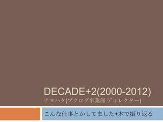 DECADE+2(2000-2012)
アヨハタ(ブクログ事業部 ディレクター)

こんな仕事とかしてました+本で振り返る
 