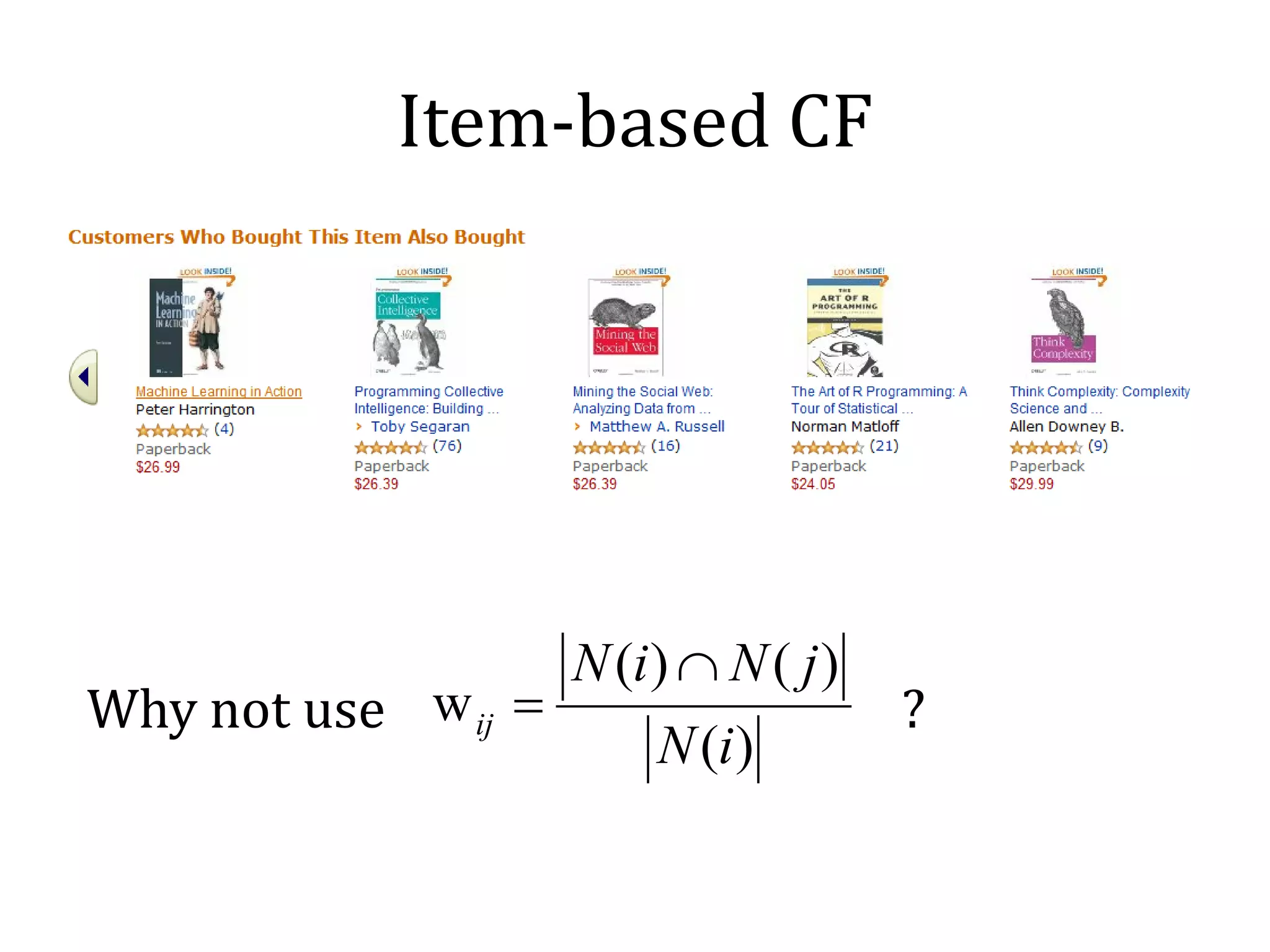 Item-based CF




Why not use w ij =                      ?
                     N (i ) ∩ N ( j )
                          N (i )
 