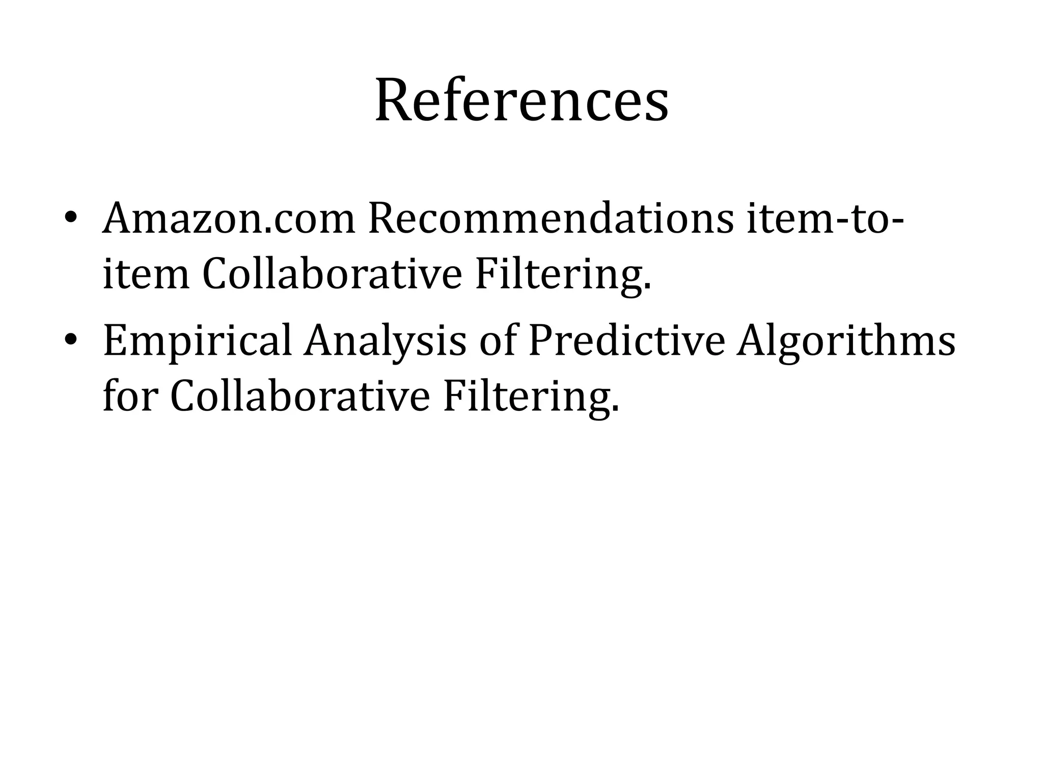References
• Amazon.com Recommendations item-to-
  item Collaborative Filtering.
• Empirical Analysis of Predictive Algorithms
  for Collaborative Filtering.
 
