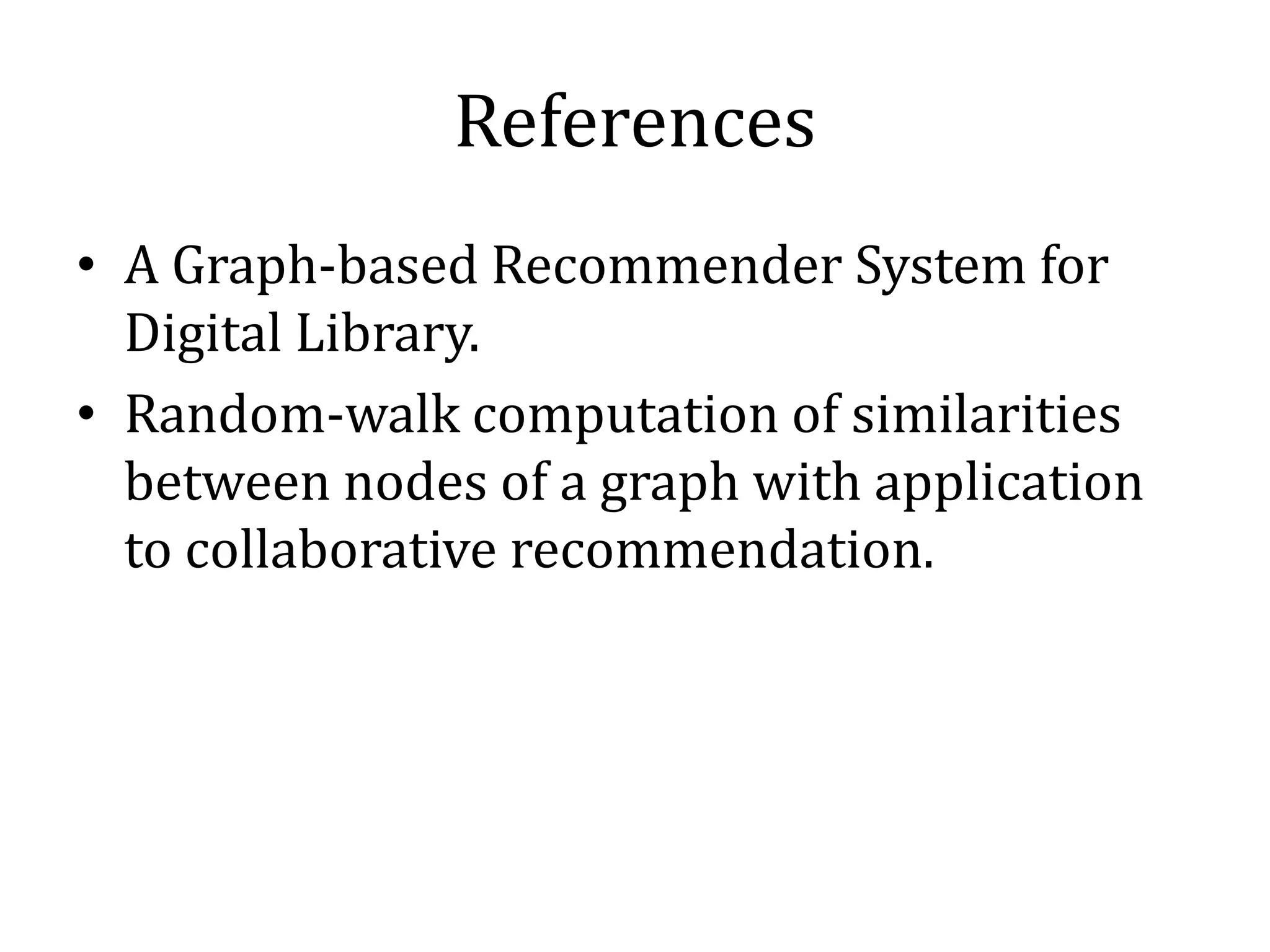 References
• A Graph-based Recommender System for
  Digital Library.
• Random-walk computation of similarities
  between nodes of a graph with application
  to collaborative recommendation.
 