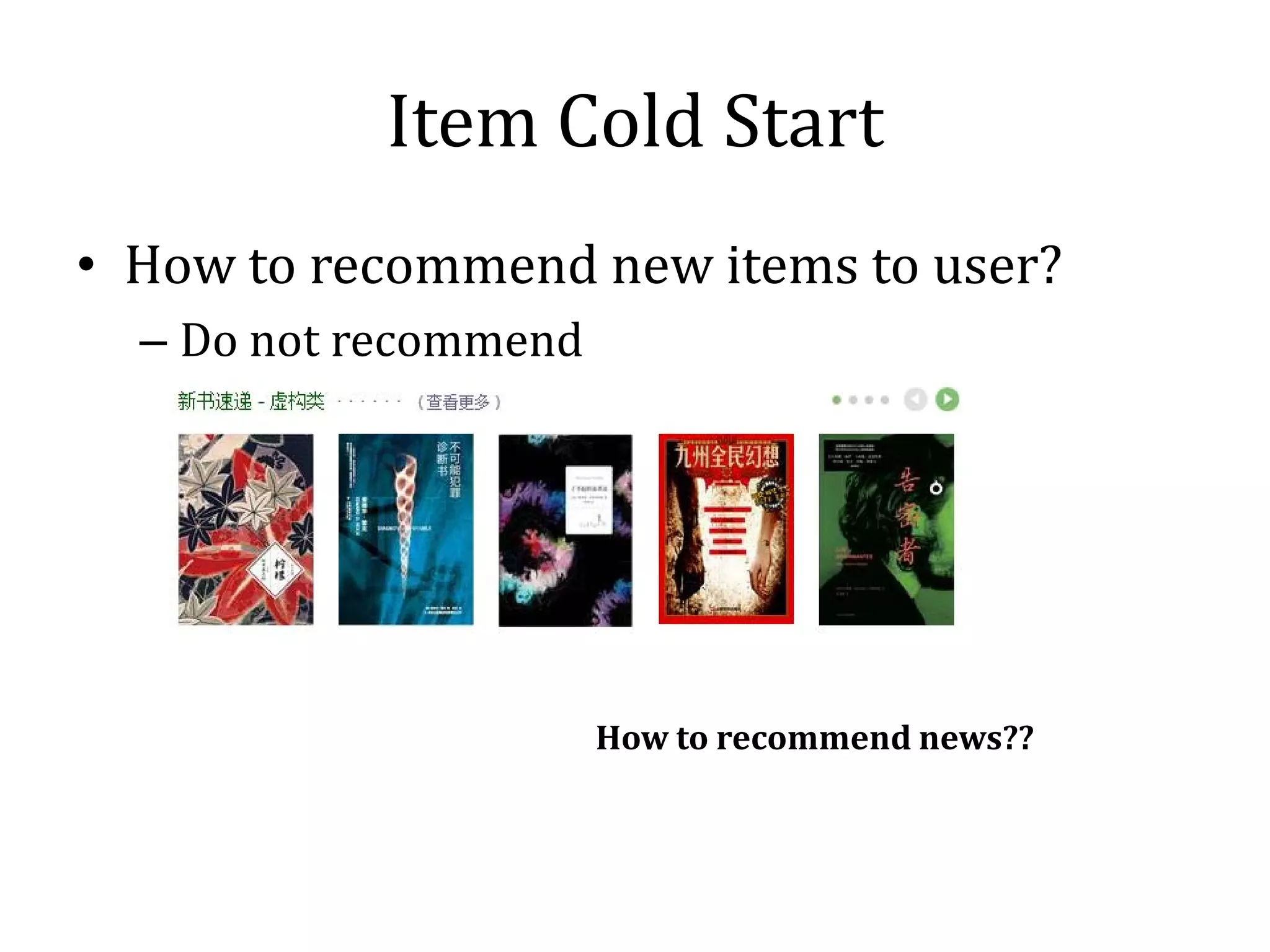 Item Cold Start
• How to recommend new items to user?
  – Do not recommend




                       How to recommend news??
 