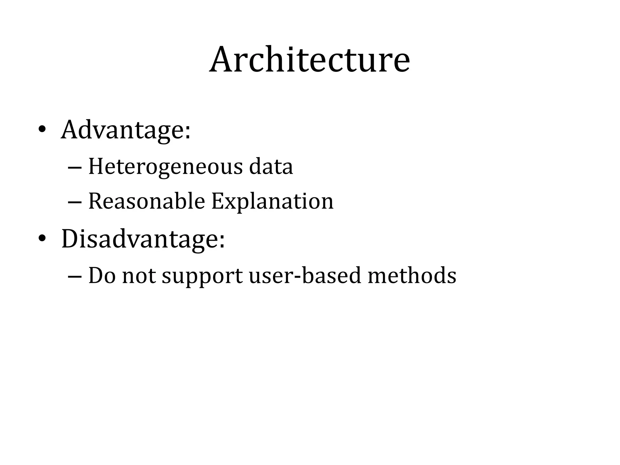 Architecture
• Advantage:
  – Heterogeneous data
  – Reasonable Explanation
• Disadvantage:
  – Do not support user-based methods
 