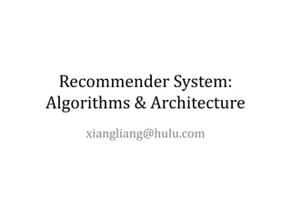 Recommender System:
Algorithms & Architecture
     xiangliang@hulu.com
 
