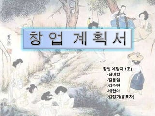 창업 예정자(1조)
 -김미현
 -김용임
 -김주연
 -배현아
 -김정기(발표자)
 