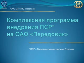 ОАО МЗ «ЗиО-Подольск»




               *ПСР – Производственная система Росатома
 