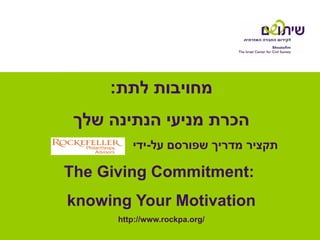 :‫מחויבות לתת‬
 ‫הכרת מניעי הנתינה שלך‬
         ‫תקציר מדריך שפורסם על-ידי‬

The Giving Commitment:
knowing Your Motivation
      http://www.rockpa.org/
 