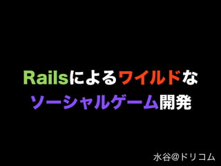 Railsによるワイルドな
ソーシャルゲーム開発


         水谷@ドリコム
 