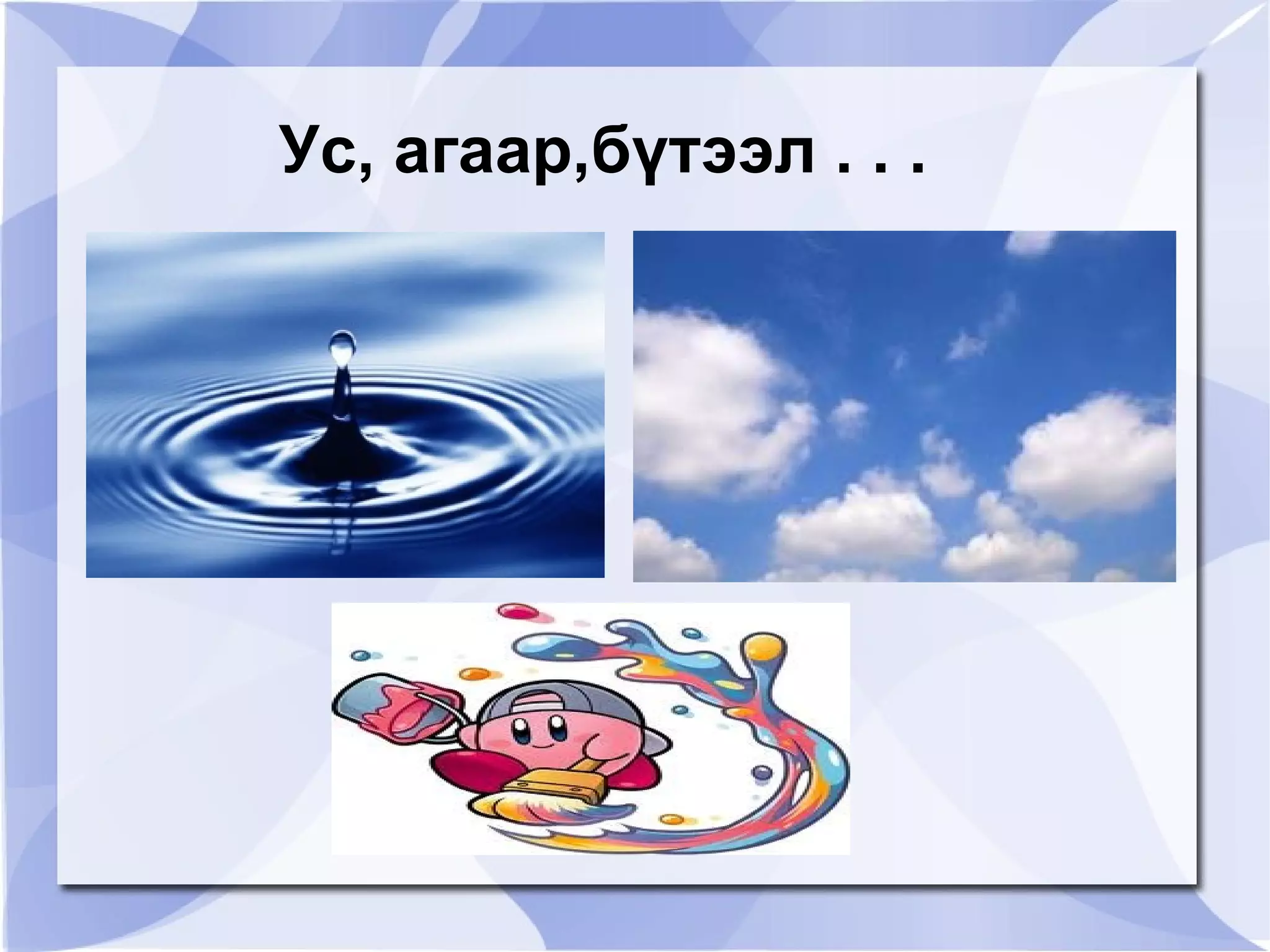 Ус, агаар,бүтээл . . .
 