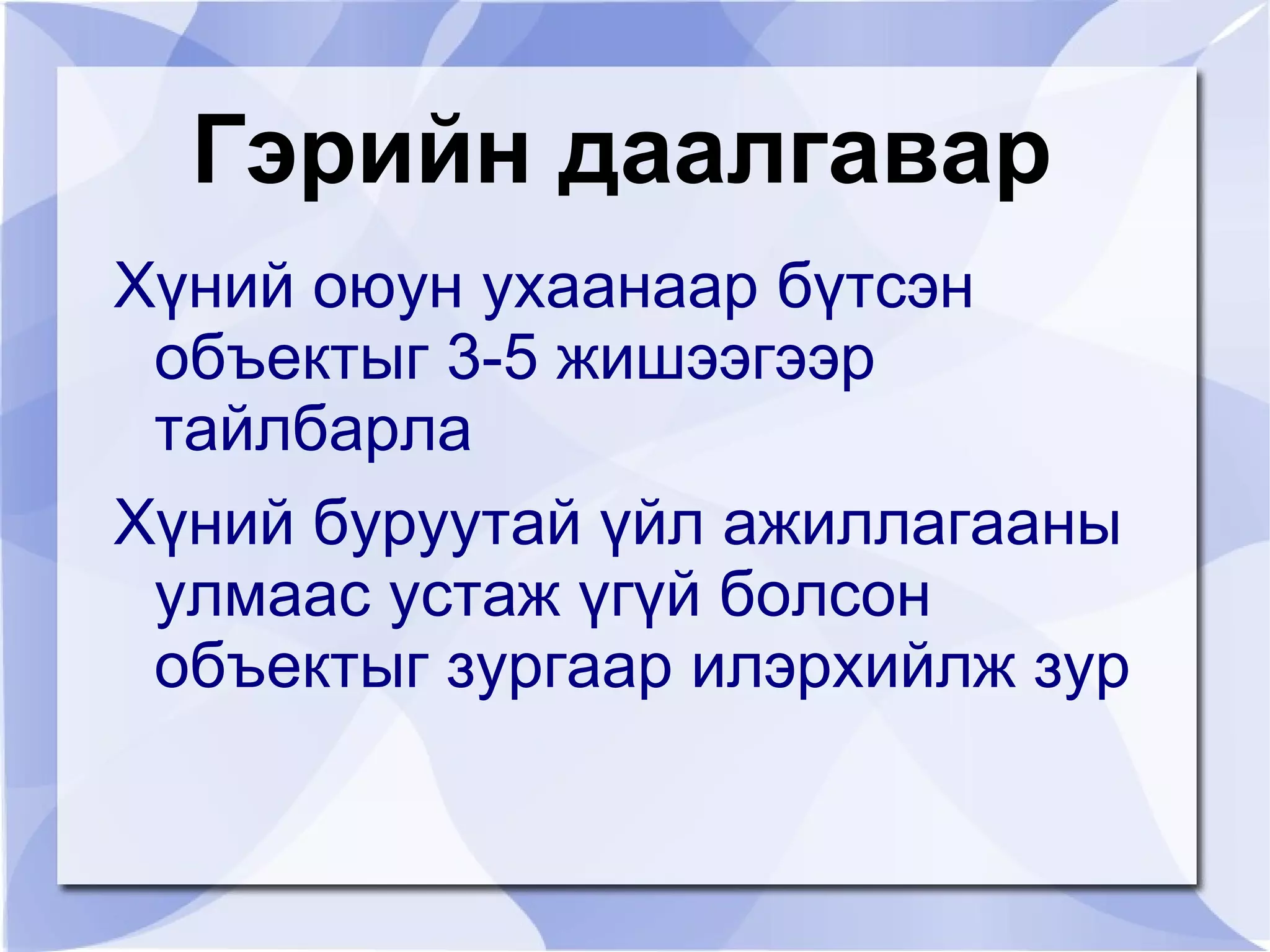 Гэрийн даалгавар
Хүний оюун ухаанаар бүтсэн
 объектыг 3-5 жишээгээр
 тайлбарла
Хүний буруутай үйл ажиллагааны
 улмаас устаж үгүй болсон
 объектыг зургаар илэрхийлж зур
 