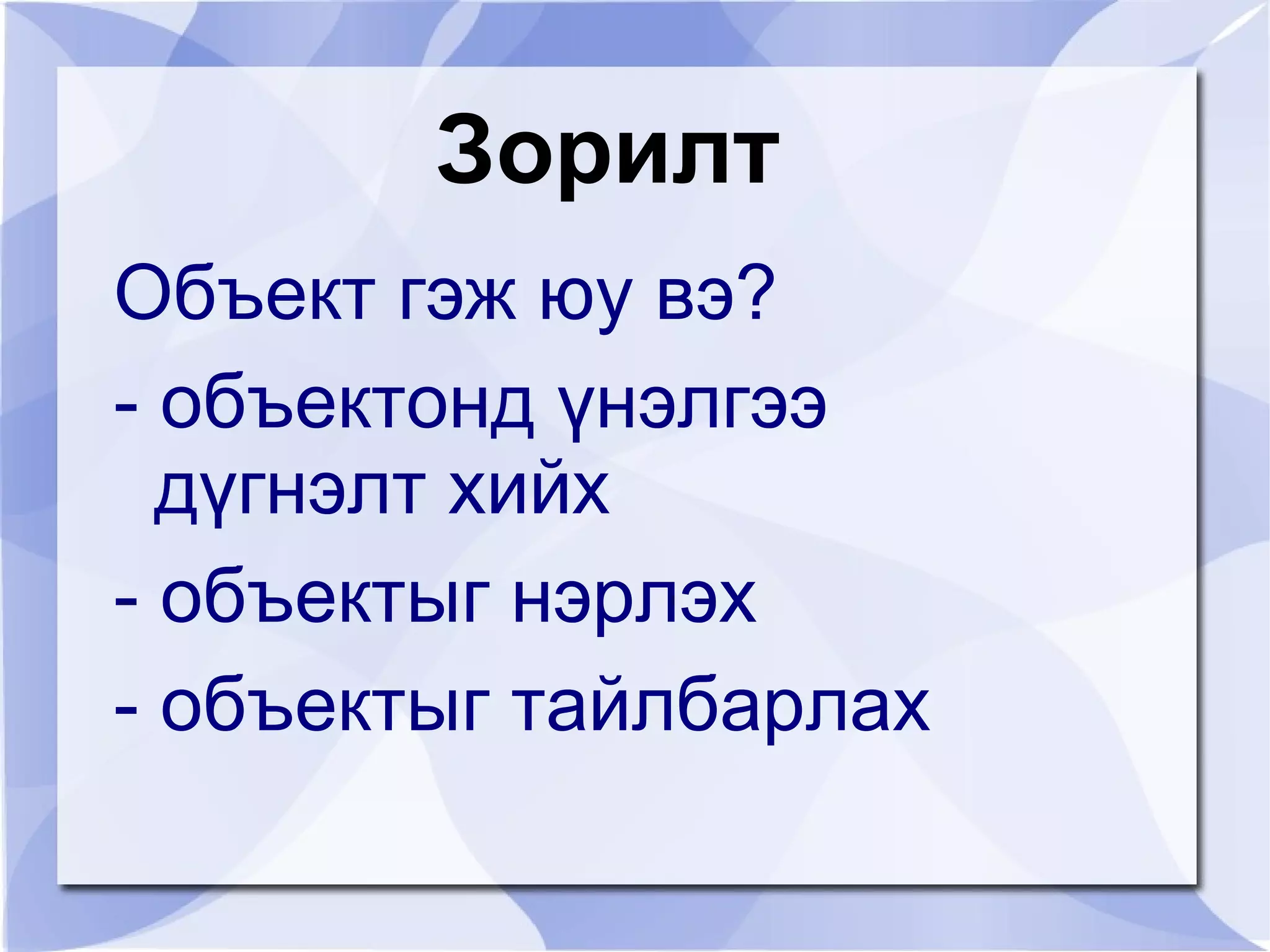 Зорилт
Объект гэж юу вэ?
- объектонд үнэлгээ
  дүгнэлт хийх
- объектыг нэрлэх
- объектыг тайлбарлах
 