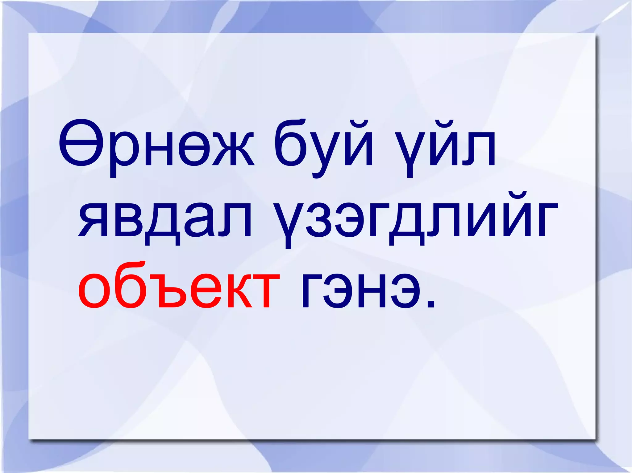Өрнөж буй үйл
явдал үзэгдлийг
объект гэнэ.
 
