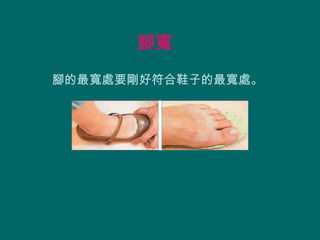 腳寬
腳的最寬處要剛好符合鞋子的最寬處。
 