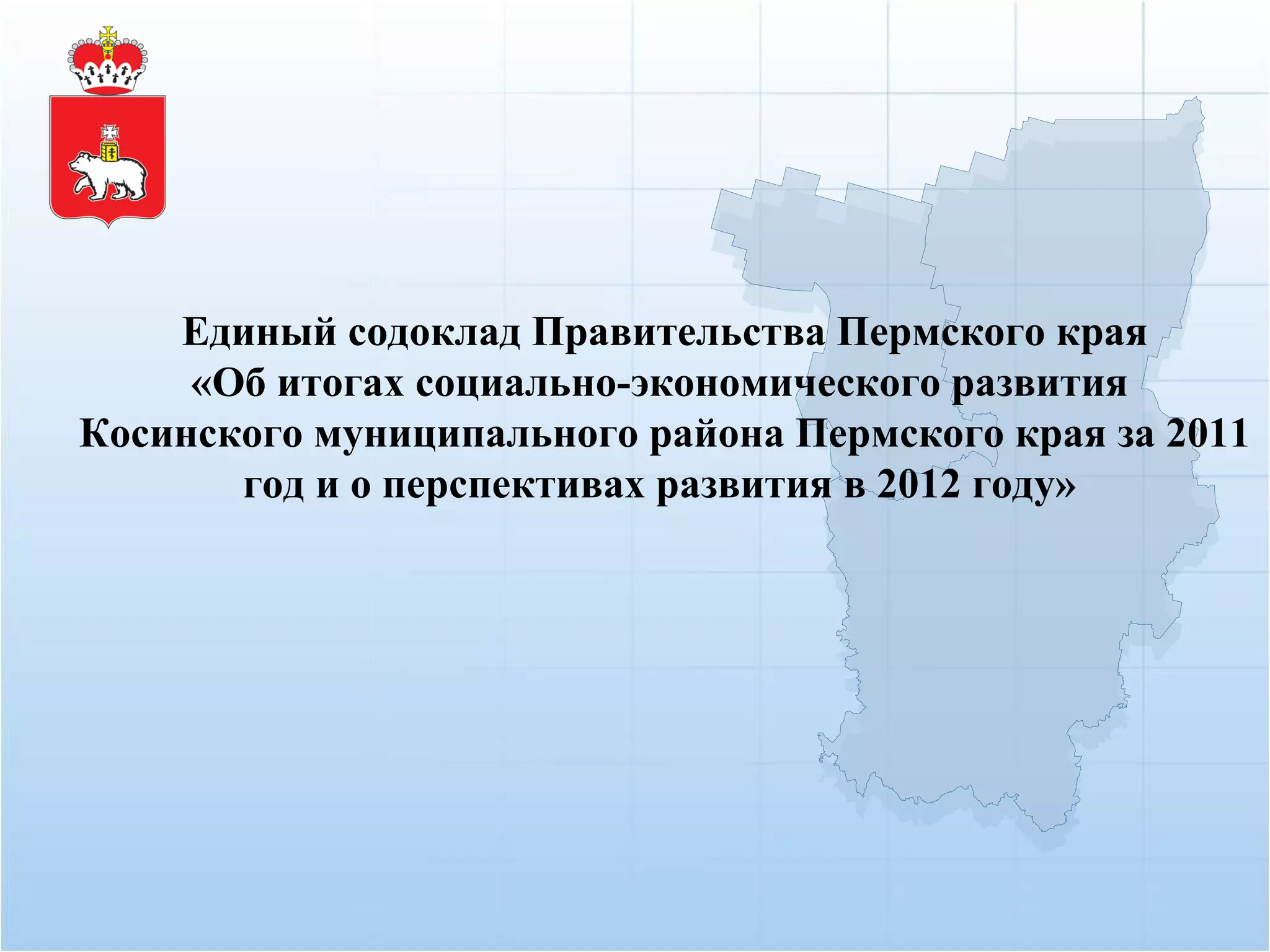 Единый содоклад Правительства Пермского края
     «Об итогах социально-экономического развития
Косинского муниципального района Пермского края за 2011
       год и о перспективах развития в 2012 году»
 