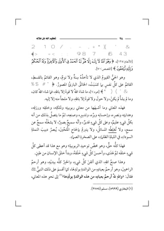 ‫‪‬‬                                                  ‫٨٣‬

‫& ' () * + , - . / 0 1 2‬
‫3 4 56 7 8 9 : ; < = >﴾‬
‫]اﻷﻧﻌﺎم:٥٢١[، ﴿‪× Ö ÕÔ Ó Ò Ñ Ð ÏÎ Í Ì Ë Ê É‬‬
                                                  ‫‪] ﴾Ù Ø‬اﻟﻘﺼﺺ:٠٧[.‬
 ‫ِ‬                         ‫ُُ ِ ٌ‬
‫وﻫﻮ اﳊﻲ اﻟﻘﻴﻮم اﻟﺬي ﻻ ﺗﺄﺧﺬه ﺳﻨﺔ وﻻ ﻧﻮم، وﻫﻮ اﻟﻘﺎﺋﻢ ﺑﺎﻟﻘﺴﻂ،‬
        ‫ُ‬           ‫ٌ‬                       ‫ُ‬      ‫ﱡ‬
                 ‫ُ‬       ‫ُ‬            ‫َ َ ْ‬   ‫ٍ‬      ‫ﱢ‬
‫اﻟﻘﺎﺋﻢ ﻋﲆ ﻛﻞ ﻧﻔﺲ ﺑﲈ ﻛﺴﺒﺖ، اﳋﺎﻟﻖ اﻟﺒﺎرئ اﳌﺼﻮر. ﴿" # $ %‬
                               ‫ُ‬                           ‫ُ‬
‫& ' ( ) *﴾ ]ﻫﻮد:٦[، ﻣﺎ ﺷﺎء اﷲُ ﻻ ﻗﻮة إﻻ ﺑﺎﷲ، ﻓﲈ ﺷﺎء اﷲُ ﻛﺎن،‬
                 ‫‪‬‬       ‫َ‬        ‫َ‬
                      ‫َ‬                        ‫َ‬           ‫ْ‬
         ‫وﻣﺎ ﱂ ﻳﺸﺄ ﱂ ﻳﻜﻦ، وﻻ ﺣﻮل وﻻ ﻗﻮة إﻻ ﺑﺎﷲ، وﻻ ﻣﻠﺠﺄ ﻣﻨﻪ إﻻ إﻟﻴﻪ.‬
                               ‫‪‬‬      ‫َ‬              ‫ْ‬
‫ﻓﻬﺬه اﳌﻌﺎﲏ وﻣﺎ أﺷﺒﻬﻬﺎ ﻣﻦ ﻣﻌﺎﲏ رﺑﻮﺑﻴﺘِﻪ وﻣﻠﻜﻪ، وﺧﻠﻘﻪ ورزﻗِﻪ،‬
          ‫ِ‬        ‫ِ‬
                       ‫ُ‬                              ‫َ‬
‫وﻫﺪاﻳﺘِﻪ وﻧﴫه، وإﺣﺴﺎﻧِﻪ وﺑﺮه، وﺗﺪﺑﲑه وﺻﻨﻌﻪ، ﺛﻢ ﻣﺎ ﻳﺘﺼﻞ ﺑﺬﻟﻚ ﻣﻦ أﻧﻪ‬
                 ‫ُ‬         ‫ﱠ‬
                                 ‫ِ‬    ‫ِ‬           ‫ﱢ‬                    ‫ِ‬
            ‫َُ‬                                  ‫ٍ‬         ‫ﱢ‬
‫ﺑﻜﻞ ﳾء ﻋﻠﻴﻢ، وﻋﲆ ﻛﻞ ﳾء ﻗﺪﻳﺮ، وأ ﱠﻧﻪ ﺳﻤﻴﻊ ﺑﺼﲑ، ﻻ ﻳﺸﻐﻠﻪ ﺳﻤﻊ ﻋﻦ‬             ‫ٍ‬     ‫ﱢ‬
     ‫ٌ‬               ‫ٌ‬       ‫ٌ‬                ‫ٌ‬                      ‫ٌ‬
‫ِ‬
‫ﺳﻤﻊ، وﻻ ﺗُﻐﻠﻄﻪ اﳌﺴﺎﺋﻞ، وﻻ ﻳﺘﱪم ﺑﺈﳊﺎحِ اﳌُﻠﺤﲔ، ُﻳﺒﴫ دﺑﻴﺐ اﻟﻨﻤﻠﺔ‬
                         ‫ﱢ َ‬                            ‫ُ‬        ‫ِ ُ‬         ‫ٍ‬
        ‫َ‬      ‫ُ‬                            ‫ُ‬
                                   ‫ِ‬    ‫ِ‬                   ‫ِ‬  ‫ِ‬
                               ‫اﻟﺴﻮداء، ﰲ اﻟﻠﻴﻠﺔ اﻟﻈﻠﲈء، ﻋﲆ اﻟﺼﺨﺮة اﻟﺼﲈء.‬  ‫ِ‬

  ‫ﱠ‬                            ‫ِ‬          ‫ِ‬
‫ﻓﻬﺬا ﻛﻠﻪ ﺣﻖ، وﻫﻮ ﳏﺾ ﺗﻮﺣﻴﺪ اﻟﺮﺑﻮﺑﻴﺔ؛ وﻫﻮ ﻣﻊ ﻫﺬا ﻗﺪ أﻋﻄﻰ ﻛﻞ‬
                                                    ‫ُ‬         ‫ﱡ ﱞ‬
   ‫ٍ‬      ‫ِ‬                          ‫ٍ‬
  ‫ﳾء ﺧﻠﻘﻪ ﺛﻢ ﻫﺪَ ى، وأﺣﺴﻦ ﻛﻞ ﳾء ﺧﻠﻘﻪ، وﺑﺪ َأ ﺧﻠﻖ اﻹﻧﺴﺎن ﻣﻦ ﻃﲔ.‬    ‫ٍ‬
                      ‫َ‬       ‫َ َ ُ‬        ‫َ ﱠ‬            ‫َ ﱠ َ‬
              ‫ِ‬      ‫ُ ﱡ‬       ‫ٍ‬       ‫َ ﱠ‬
‫وﻫﺬا ﺻﻨﻊ اﷲ، اﻟﺬي أﺗﻘﻦ ﻛﻞ ﳾء، واﳋﲑ ﻛﻠﻪ ﺑﻴﺪ ْﻳﻪ، وﻫﻮ أرﺣﻢ‬
                                                      ‫ُ ‪‬‬
‫ُ‬
                                 ‫ِ ِ‬           ‫ِِ‬
‫اﻟﺮاﲪﲔ، وﻫﻮ أرﺣﻢ ﺑﻌﺒﺎده ﻣﻦ اﻟﻮاﻟﺪة ﺑﻮﻟﺪﻫﺎ، ﻛﲈ أﻗﺴﻢ ﻋﲆ ذﻟﻚ اﻟﻨﺒﻲ غ‬
                                                                ‫َ‬
     ‫ﱡ‬             ‫َ‬        ‫َ‬                          ‫ُ‬
‫ﻓﻘﺎل: »واﷲ ﷲُ أرﺣﻢ ﺑﻌﺒﺎده ﻣﻦ ﻫﺬه اﻟﻮاﻟﺪةِ ﺑﻮﻟﺪﻫﺎ«‪ ‬إﱃ ﻧﺤﻮ ﻫﺬه اﳌﻌﺎﲏ،‬
            ‫ِ‬            ‫َِ‬                    ‫ِ‬
                                                    ‫ُ‬        ‫‪‬‬      ‫َ‬

                                              ‫)١( اﻟﺒﺨﺎري )٩٩٩٥(، ﻣﺴﻠﻢ )٤٥٧٢(.‬
 