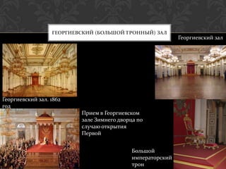 ГЕОРГИЕВСКИЙ (БОЛЬШОЙ ТРОННЫЙ) ЗАЛ
                                                            Георгиевский зал




Георгиевский зал. 1862
год
                          Прием в Георгиевском
                          зале Зимнего дворца по
                          случаю открытия
                          Первой


                                            Большой
                                            императорский
                                            трон
 