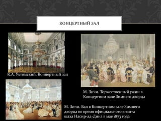 КОНЦЕРТНЫЙ ЗАЛ




К.А. Ухтомский. Концертный зал



                                     М. Зичи. Торжественный ужин в
                                     Концертном зале Зимнего дворца

                            М. Зичи. Бал в Концертном зале Зимнего
                            дворца во время официального визита
                            шаха Насир-ад-Дина в мае 1873 года
 