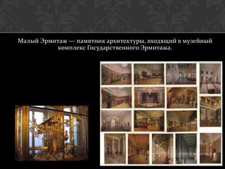 Малый Эрмитаж — памятник архитектуры, входящий в музейный
           комплекс Государственного Эрмитажа.
 