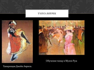ТУЛУЗ-ЛОТРЕК




                              Обучение танцу в Мулен Руж

Танцующая Джейн Авриль
 