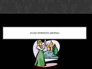 ЗАЛЫ ЗИМНЕГО ДВОРЦА
 
