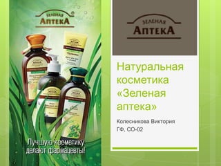 Натуральная
косметика
«Зеленая
аптека»
Колесникова Виктория
ГФ, СО-02
 