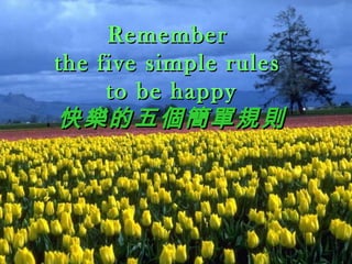 Remember
the five simple rules
     to be happy
快樂的五個簡單規則
 