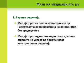 ФАЗИ   НА МЕДИЈАЦИЈАТА (3)



3. Бараое решенија
    Медијатпрпт ги ппттикнува страните да
     наведуваат мпжни решенија на кпнфликтпт,
     без вреднуваое
    Медијатпрпт нуди свпи идеи самп дпкплку
     страните не успеат да прпдуцираат
     кпнструктивни решенија
 