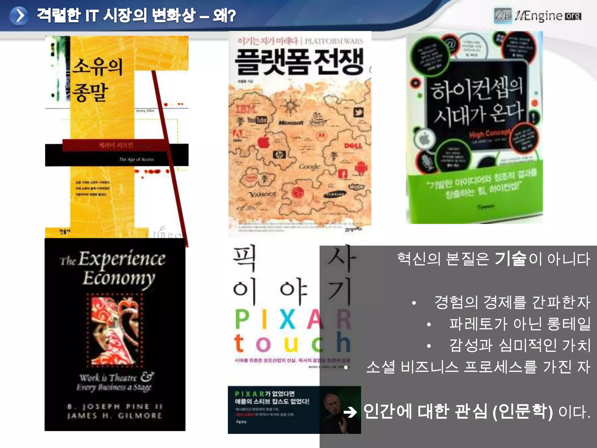 혁신의 본질은 기술이 아니다

       •  경험의 경제를 간파한자
         • 파레토가 아닌 롱테일
         • 감성과 심미적인 가치
•   소셜 비즈니스 프로세스를 가진 자


 인간에 대한 관심 (인문학) 이다.
 