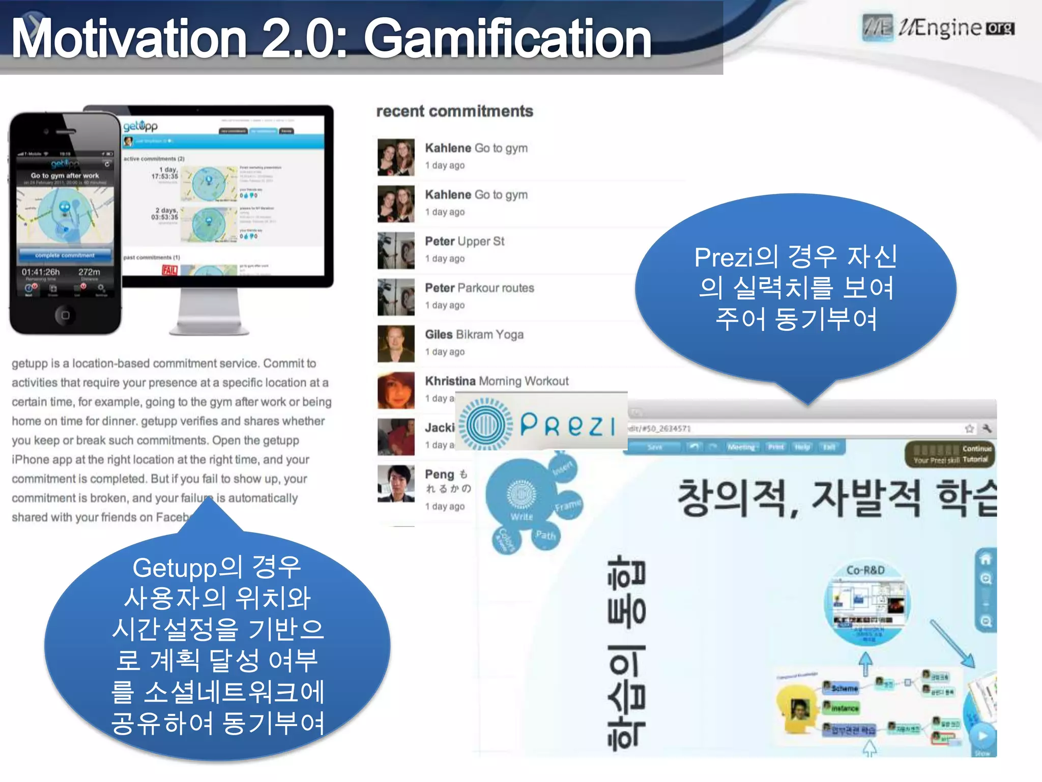 Prezi의 경우 자신
              의 실력치를 보여
               주어 동기부여




 Getupp의 경우
 사용자의 위치와
시간설정을 기반으
로 계획 달성 여부
를 소셜네트워크에
공유하여 동기부여
 