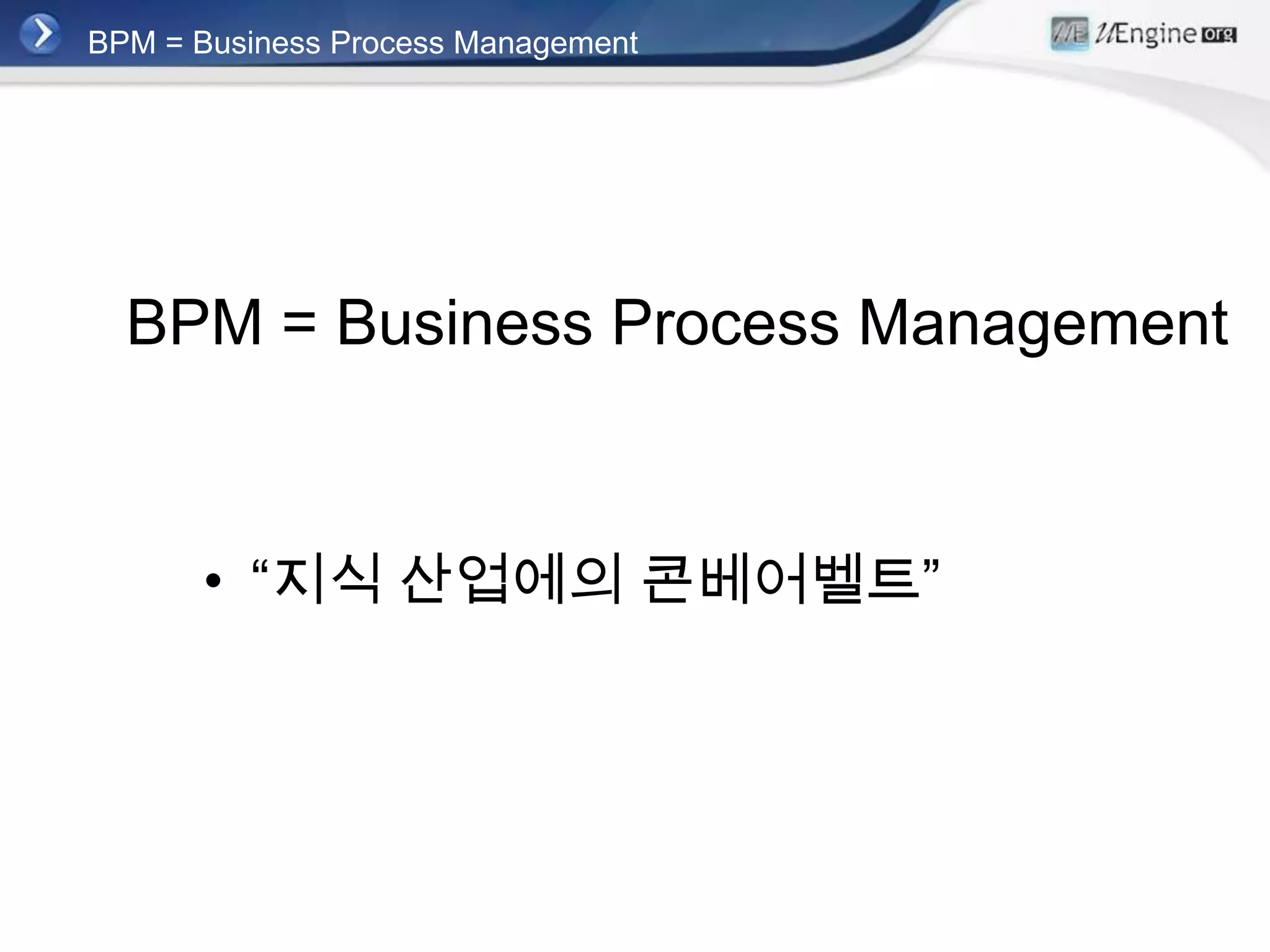 BPM = Business Process Management




  BPM = Business Process Management



      • “지식 산업에의 콘베어벨트”
 