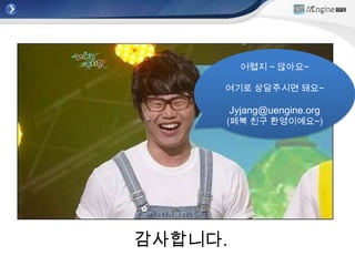 어렵지 ~ 않아요~

     여기로 상담주시면 돼요~

         Jyjang@uengine.org
     (페북 친구 환영이예요~)




감사합니다.
 