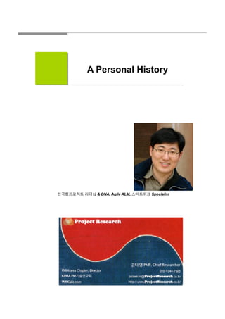 A Personal History




                        애자일
                    MS 프로젝트
               PM / PMO 멘토링
                프로젝트 리더십
                     스마트워크
 