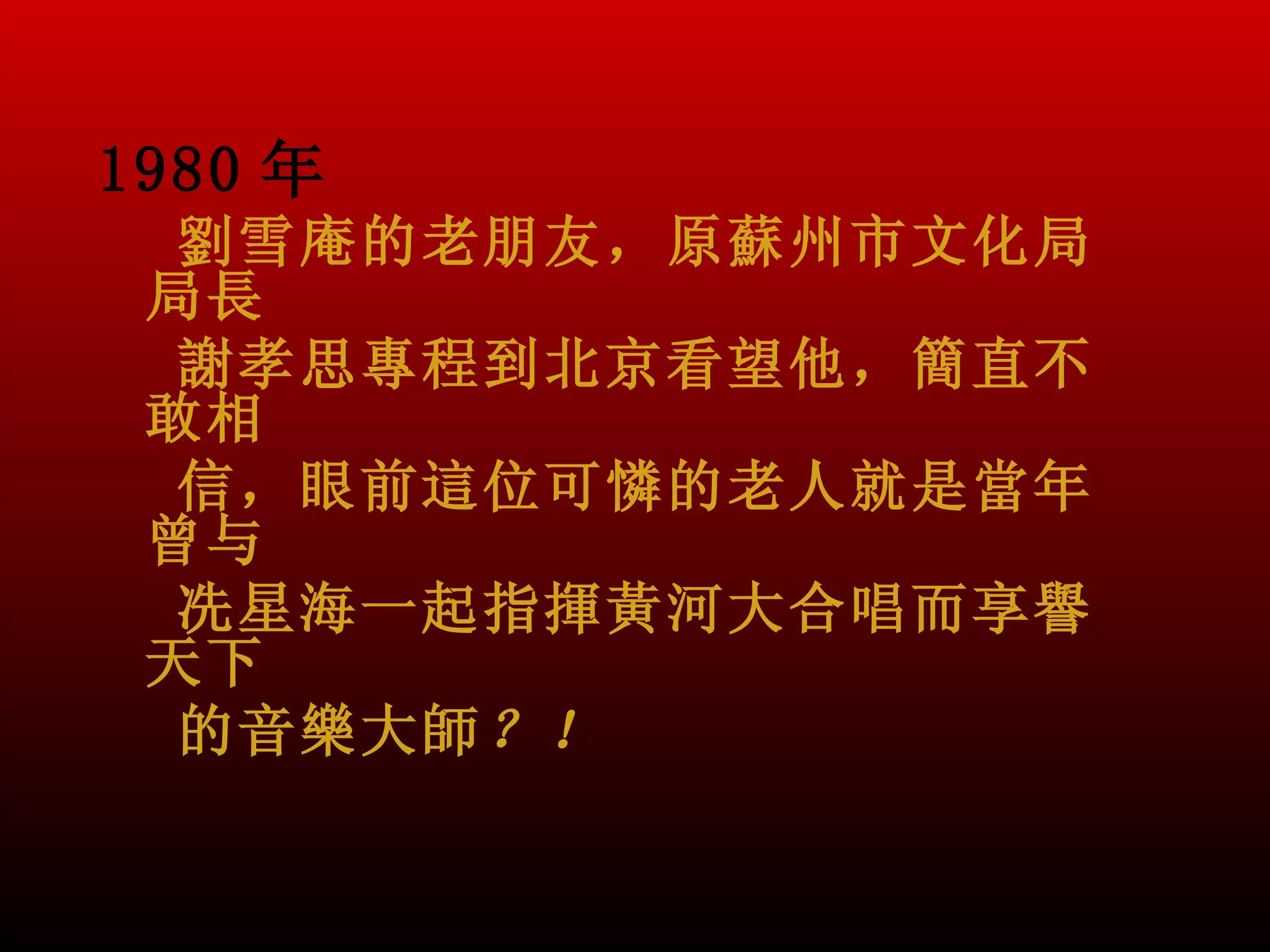 1980 年
  劉雪庵的老朋友，原蘇州市文化局
 局長
  謝孝思專程到北京看望他，簡直不
 敢相
  信，眼前這位可憐的老人就是當年
 曾与
  冼星海一起指揮黃河大合唱而享譽
 天下
  的音樂大師 ？！
 